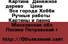 Картина “Денежное дерево“ › Цена ­ 5 000 - Все города Хобби. Ручные работы » Картины и панно   . Московская обл.,Лосино-Петровский г.